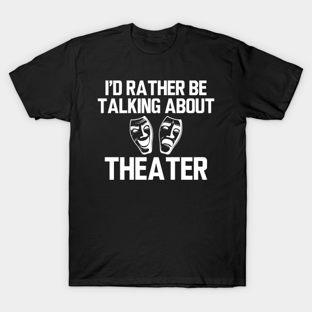 Theatre - I'd rather be talking about theater T-Shirt by KC Happy Shop